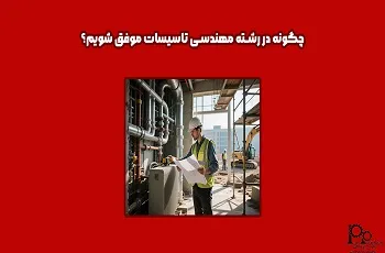 چگونه در رشته مهندسی تأسیسات موفق شویم؟